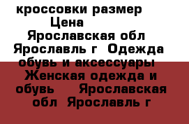 кроссовки размер 36 › Цена ­ 2 000 - Ярославская обл., Ярославль г. Одежда, обувь и аксессуары » Женская одежда и обувь   . Ярославская обл.,Ярославль г.